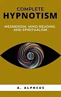 E-Book (epub) Complete Hypnotism: Mesmerism, Mind-Reading and Spiritualism von A. Alpheus