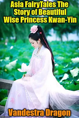 E-Book (epub) Asia FairyTales The Story of Beautiful Wise Princess Kwan-Yin von Vandestra Dragon