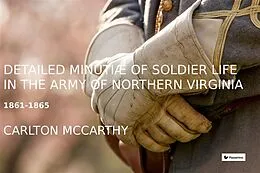 E-Book (epub) Detailed Minutiae of Soldier life in the Army of Northern Virginia, 1861-1865 von Carlton Mccarthy
