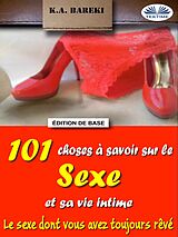 eBook (epub) 101 Choses À Savoir Sur Le Sexe Et Sa Vie Intime de K.A. Bareki