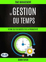 E-Book (epub) La Gestion Du Temps : Ultime Clef Du Succès Et De La Productivité (Time Management) von Simon Taylor
