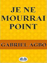 eBook (epub) Je Ne Mourrai Point de Gabriel Agbo