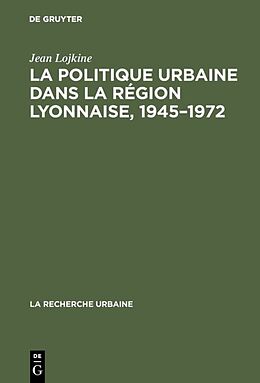 Livre Relié La politique urbaine dans la région lyonnaise, 1945 1972 de Jean Lojkine