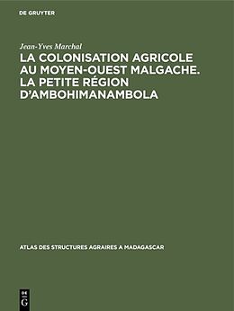 Livre Relié La colonisation agricole au Moyen-Ouest malgache. La petite région d Ambohimanambola de Jean-Yves Marchal