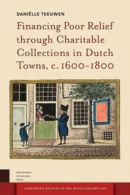 E-Book (pdf) Financing Poor Relief through Charitable Collections in Dutch Towns, c. 1600-1800 von Daniëlle Teeuwen
