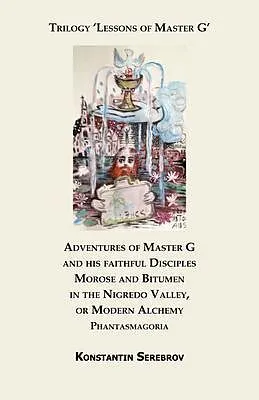 E-Book (epub) Adventures of Master G and his faithful Disciples Morose and Bitumen in the Nigredo Valley, or Modern Alchemy. Phantasmagoria von Konstantin Serebrov