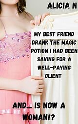 eBook (epub) My Best Friend Drank the Magic Potion I Had Been Saving for a Well-paying Client and... is Now a Woman!? de Alicia N