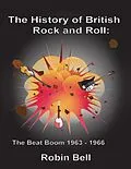E-Book (epub) The History of British Rock and Roll: The Beat Boom 1963 - 1966 von Robin Bell
