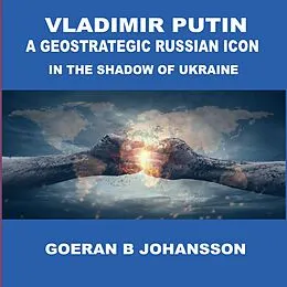 E-Book (epub) Vladimir Putin A Geostrategic Russian Icon In the Shadow of Ukraine von Goeran B Johansson