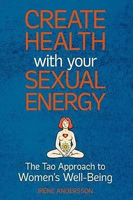 E-Book (epub) Create Health with Your Sexual Energy - The Tao Approach to Womens Well-Being von Iréne Andersson