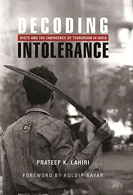 E-Book (epub) Decoding Intolerance: Riots and the Emergence of Terrorism in India von Prateep K. Lahiri, Kuldip Nayar
