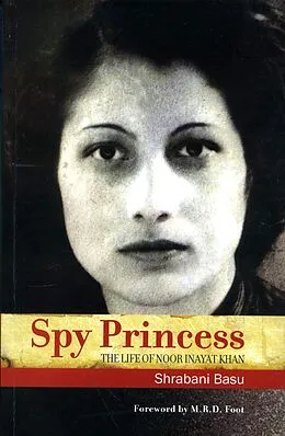 E-Book (epub) Spy Princess: The Life of Noor Inayat Khan von Shrabani Basu, M. R. D Foot