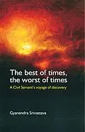 E-Book (epub) Best of Times, the Worst of Times: A Civil Servant's Voyage of Discovery von Gyanendra Srivastava