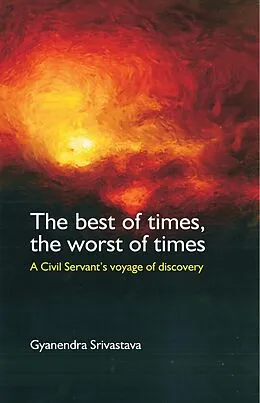 E-Book (epub) Best of Times, the Worst of Times: A Civil Servant's Voyage of Discovery von Gyanendra Srivastava