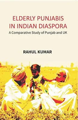 E-Book (epub) Elderly Punjabis In Indian Diaspora: (A Comparative Study Of Punjab And UK) von Rahul Kumar