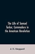 Kartonierter Einband The life of Samuel Tucker, commodore in the American revolution von J. H. Sheppard