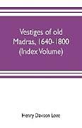 Couverture cartonnée Vestiges of old Madras, 1640-1800; traced from the East India company's records preserved at Fort St. George and the India office, and from other sources (Index Volume) de Henry Davison Love, Claude Aveling