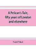Kartonierter Einband A Pelican's tale, fifty years of London and elsewhere von Frank M Boyd
