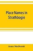 Kartonierter Einband Place names in Strathbogie / with notes historical, antiquarian, and descriptive von James Macdonald
