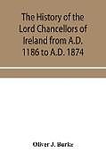 Kartonierter Einband The history of the Lord Chancellors of Ireland from A.D. 1186 to A.D. 1874 von Oliver J. Burke