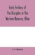 Kartonierter Einband Early history of the Disciples in the Western Reserve, Ohio; with biographical sketches of the principal agents in their religious movement von A. S. Hayden