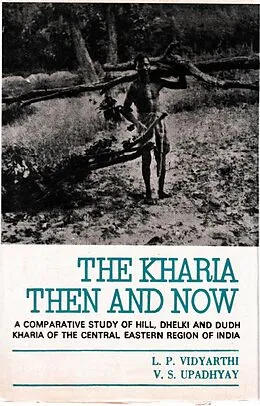 E-Book (epub) Kharia : Then And Now (A Comparative Study of Hill, Dhelki and DudhKharia of the Central-Eastern Region of India) von L. P. Vidyarthi, V. S. Upadhyay