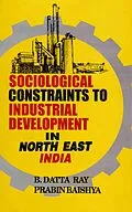 E-Book (epub) Sociological Constraints to Industrial Development in North East India von B. Datta Ray, Prabin Baishya