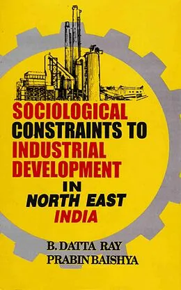 E-Book (epub) Sociological Constraints to Industrial Development in North East India von B. Datta Ray, Prabin Baishya