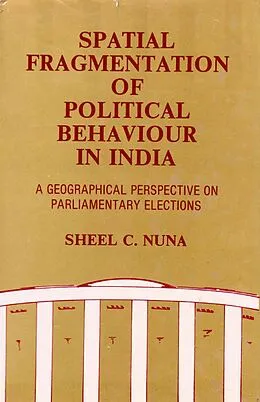 E-Book (epub) Spatial Fragmentation of Political Behaviour in India: A Geographical Perspective on Parliamentary Elections von Sheel C. Nuna