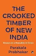 Couverture cartonnée THE CROOKED TIMBER OF NEW INDIA ESSAYS ON A REPUBLIC IN CRISIS de Parakala Prabhakar