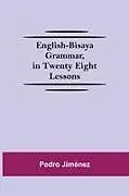 Kartonierter Einband English-Bisaya Grammar, In Twenty Eight Lessons von Pedro Jiménez