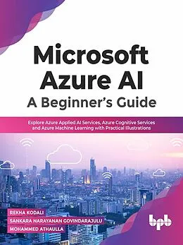 E-Book (epub) Microsoft Azure AI: A Beginner's Guide: Explore Azure Applied AI Services, Azure Cognitive Services and Azure Machine Learning with Practical Illustrations von Rekha Kodali, Sankara Narayanan Govindarajulu, Mohammed Athaulla