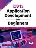 E-Book (epub) iOS 15 Application Development for Beginners: Learn Swift Programming and Build iPhone Apps with SwiftUI and Xcode 13 von Arpit Kulsreshtha