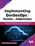 E-Book (epub) Implementing DevSecOps with Docker and Kubernetes: An Experiential Guide to Operate in the DevOps Environment for Securing and Monitoring Container Applications von José Manuel Ortega Candel