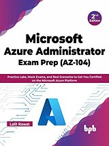 E-Book (epub) Microsoft Azure Administrator Exam Prep (AZ-104): Practice Labs, Mock Exams, and Real Scenarios to Get You Certified on the Microsoft Azure Platform - 2nd Edition von Lalit Rawat