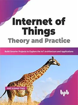 E-Book (epub) Internet of Things Theory and Practice: Build Smarter Projects to Explore the IoT Architecture and Applications (English Edition) von Amit Kumar Tyagi