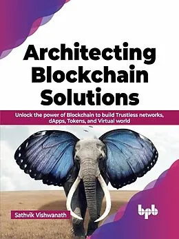 E-Book (epub) Architecting Blockchain Solutions: Unlock the Power of Blockchain to Build Trustless Networks, dApps, Tokens, and Virtual World (English Edition) von Sathvik Vishwanath