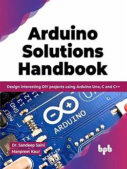 E-Book (epub) Arduino Solutions Handbook: Design interesting DIY projects using Arduino Uno, C and C++ (English Edition) von Sandeep Saini, Manpreet Kaur