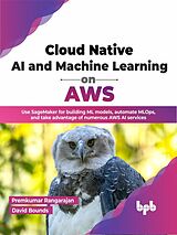 eBook (epub) Cloud Native AI and Machine Learning on AWS: Use SageMaker for building ML models, automate MLOps, and take advantage of numerous AWS AI services (English Edition) de Premkumar Rangarajan, David Bounds