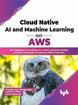 eBook (epub) Cloud Native AI and Machine Learning on AWS: Use SageMaker for building ML models, automate MLOps, and take advantage of numerous AWS AI services (English Edition) de Premkumar Rangarajan, David Bounds