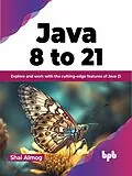 E-Book (epub) Java 8 to 21: Explore and Work With the Cutting-Edge Features of Java 21 von Shai Almog
