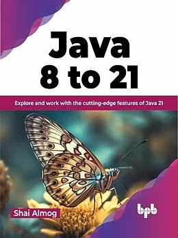 E-Book (epub) Java 8 to 21: Explore and Work With the Cutting-Edge Features of Java 21 von Shai Almog