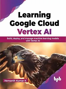 E-Book (epub) Learning Google Cloud Vertex AI: Build, Deploy, and Manage Machine Learning Models with Vertex AI von Hemanth Kumar K