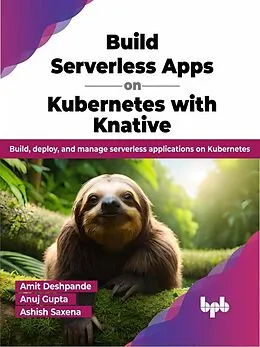 E-Book (epub) Build Serverless Apps on Kubernetes with Knative: Build, Deploy, and Manage Serverless Applications on Kubernetes von Amit Deshpande, Anuj Gupta, Ashish Saxena
