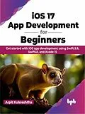 E-Book (epub) iOS 17 App Development for Beginners: Get started with iOS app development using Swift 5.9, SwiftUI, and Xcode 15 von Arpit Kulsreshtha