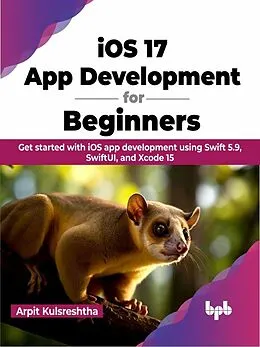 E-Book (epub) iOS 17 App Development for Beginners: Get started with iOS app development using Swift 5.9, SwiftUI, and Xcode 15 von Arpit Kulsreshtha