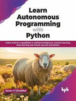 E-Book (epub) Learn Autonomous Programming with Python: Utilize Python's Capabilities in Artificial Intelligence, Machine Learning, Deep Learning and Robotic Process Automation von Varun P Divadkar