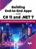 E-Book (epub) Building End-to-End Apps with C# 11 and .NET 7: The Complete Guide to Building Web, Desktop, and Mobile Apps von Arun Gupta