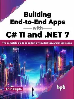 E-Book (epub) Building End-to-End Apps with C# 11 and .NET 7: The Complete Guide to Building Web, Desktop, and Mobile Apps von Arun Gupta