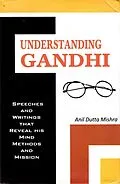 E-Book (epub) Understanding Gandhi Speeches and Writings That Reveal his Mind, Methods and Mission von Anil Dutta Mishra